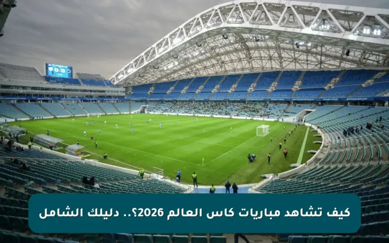 كيف تشاهد مباريات كأس العالم 2026؟.. دليلك الشامل